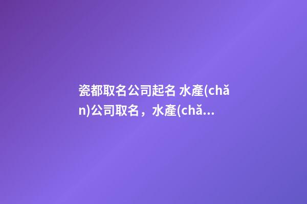 瓷都取名公司起名 水產(chǎn)公司取名，水產(chǎn)公司起名字